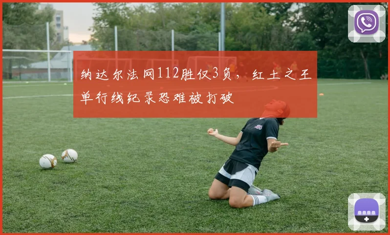 纳达尔法网112胜仅3负，红土之王单行线纪录恐难被打破