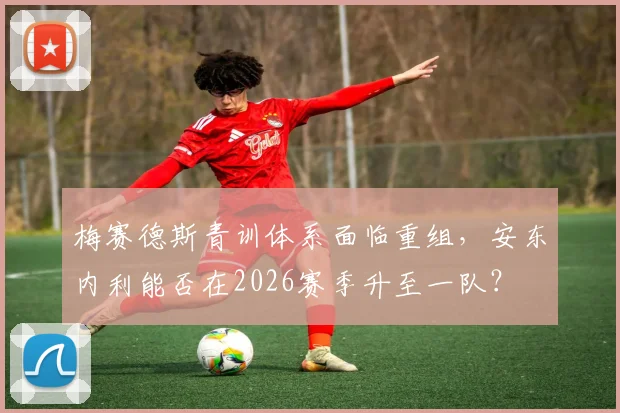 梅赛德斯青训体系面临重组，安东内利能否在2026赛季升至一队？
