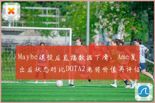 Maybe退役后直播数据下滑，Ame复出后状态对比DOTA2老将价值再评估