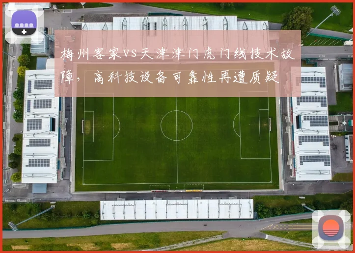 梅州客家vs天津津门虎门线技术故障，高科技设备可靠性再遭质疑
