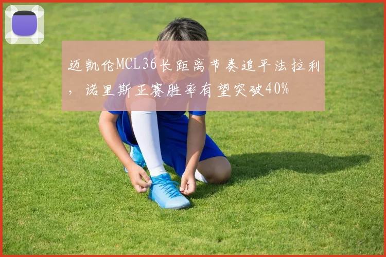 迈凯伦MCL36长距离节奏追平法拉利，诺里斯正赛胜率有望突破40%